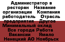 Администратор в ресторан › Название организации ­ Компания-работодатель › Отрасль предприятия ­ Другое › Минимальный оклад ­ 1 - Все города Работа » Вакансии   . Ямало-Ненецкий АО,Ноябрьск г.